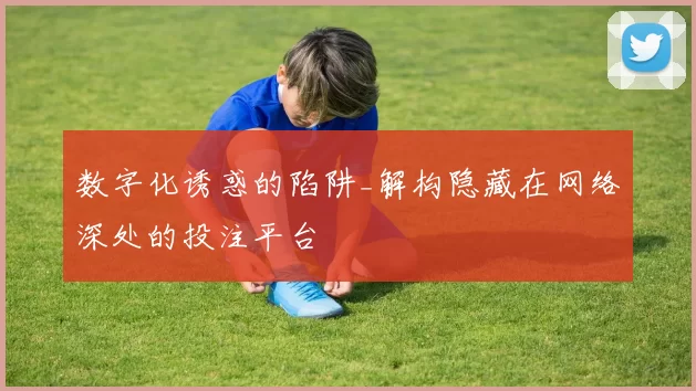 数字化诱惑的陷阱_解构隐藏在网络深处的投注平台