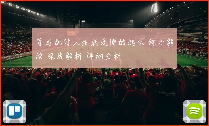 尊龙凯时人生就是博的起伏 综合解读 深度解析 详细分析