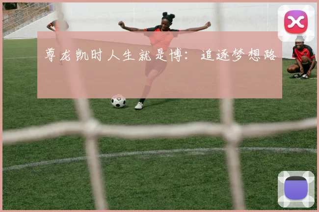 尊龙凯时人生就是博：追逐梦想路