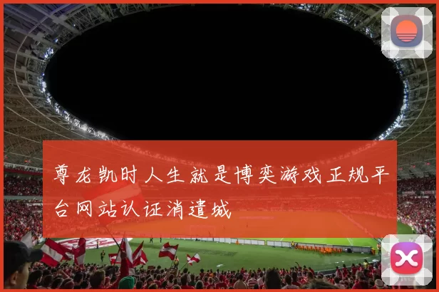 尊龙凯时人生就是博奕游戏正规平台网站认证消遣城