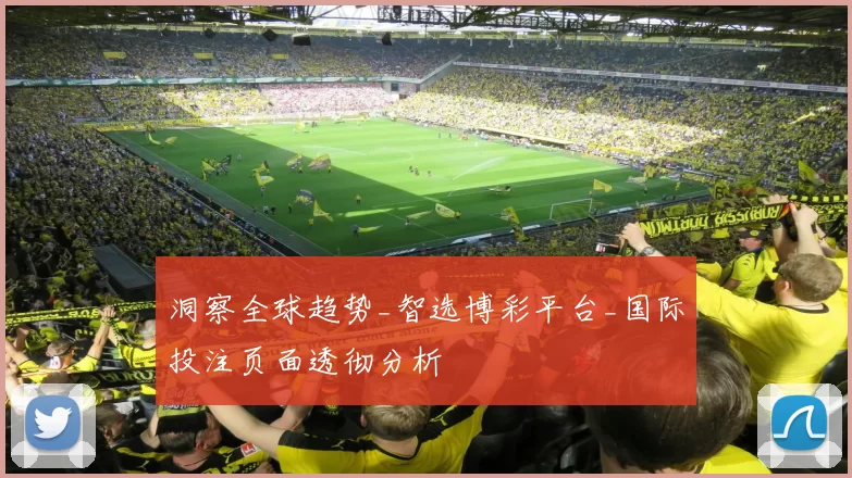 洞察全球趋势_智选博彩平台_国际投注页面透彻分析