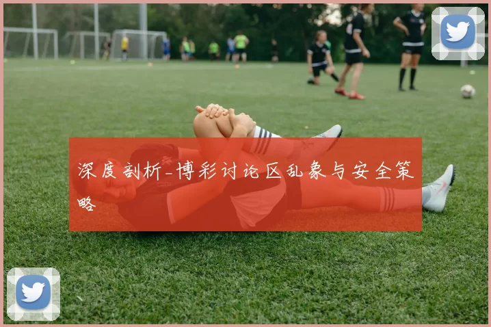 深度剖析_博彩讨论区乱象与安全策略