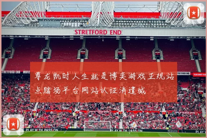 尊龙凯时人生就是博奕游戏正规站点赌场平台网站认证消遣城