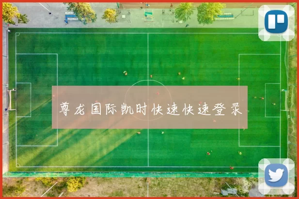 尊龙国际凯时快速快速登录