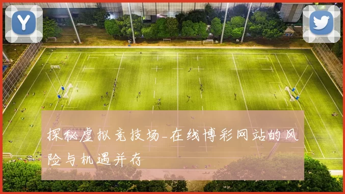 探秘虚拟竞技场_在线博彩网站的风险与机遇并存