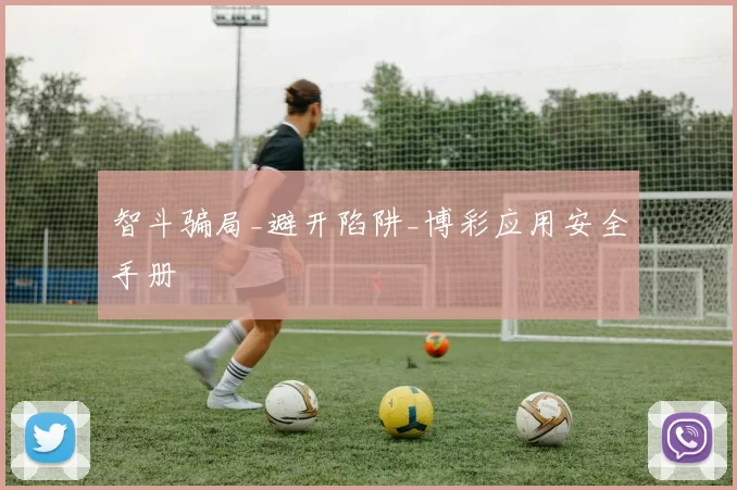 智斗骗局_避开陷阱_博彩应用安全手册