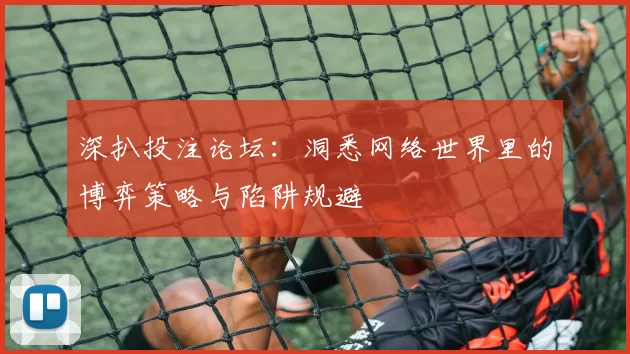 深扒投注论坛：洞悉网络世界里的博弈策略与陷阱规避