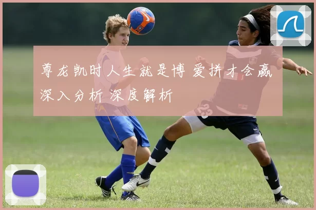 尊龙凯时人生就是博 爱拼才会赢 深入分析 深度解析