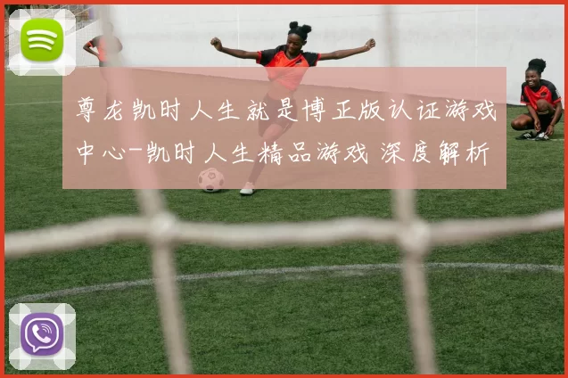 尊龙凯时人生就是博正版认证游戏中心-凯时人生精品游戏 深度解析 深度解析