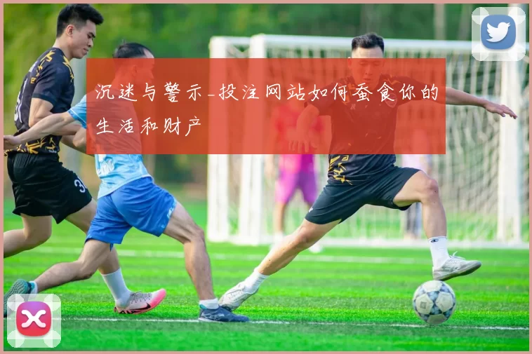 沉迷与警示_投注网站如何蚕食你的生活和财产