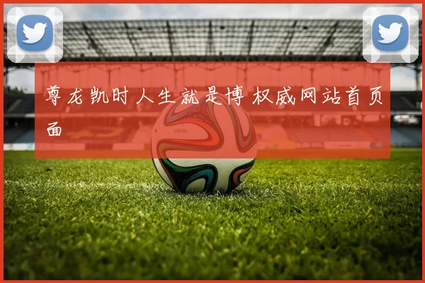 尊龙凯时人生就是博 权威网站首页面