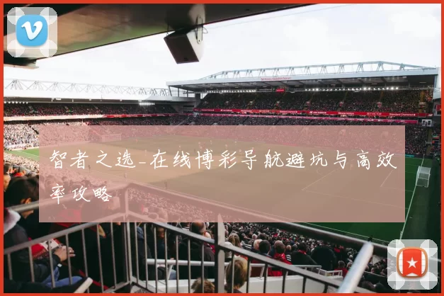 智者之选_在线博彩导航避坑与高效率攻略